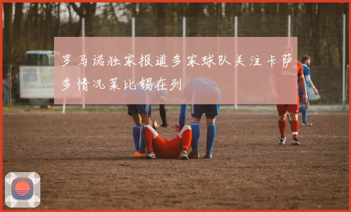 罗马诺独家报道多家球队关注卡萨多情况莱比锡在列