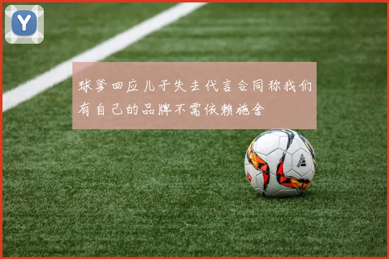 球爹回应儿子失去代言合同称我们有自己的品牌不需依赖施舍
