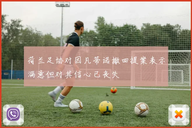 荷兰足协对因凡蒂诺撤回提案表示满意但对其信心已丧失