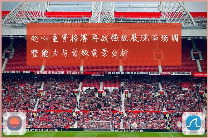 赵心童资格赛再战强敌展现临场调整能力与晋级前景分析