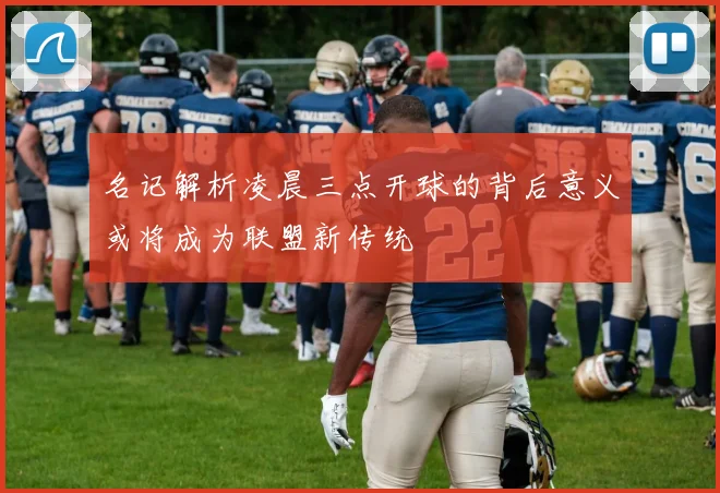 名记解析凌晨三点开球的背后意义或将成为联盟新传统